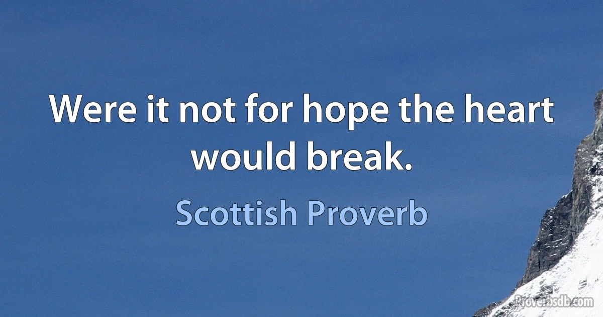 Were it not for hope the heart would break. (Scottish Proverb)