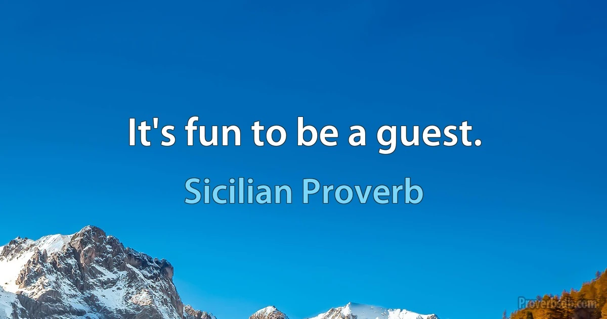 It's fun to be a guest. (Sicilian Proverb)