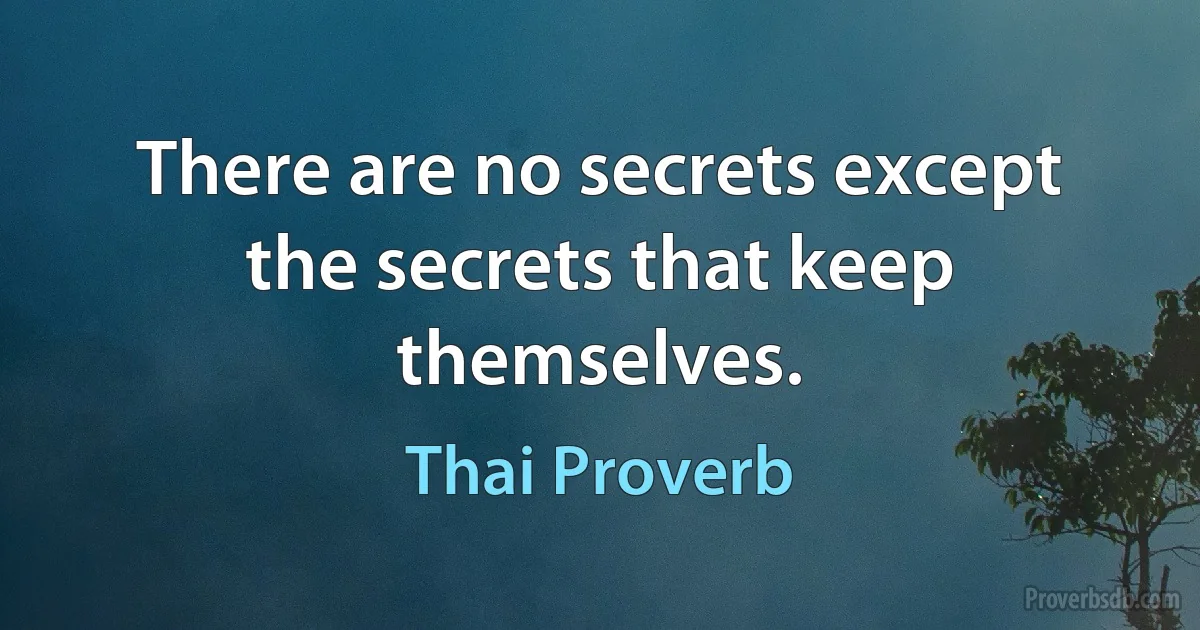 There are no secrets except the secrets that keep themselves. (Thai Proverb)