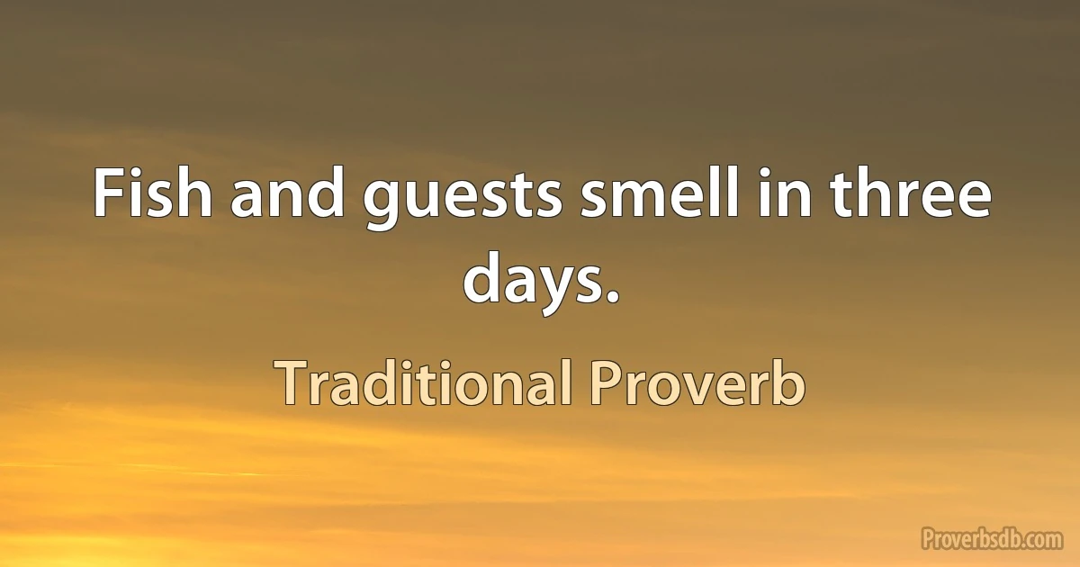 Fish and guests smell in three days. (Traditional Proverb)