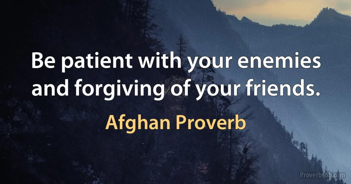 Be patient with your enemies and forgiving of your friends. (Afghan Proverb)