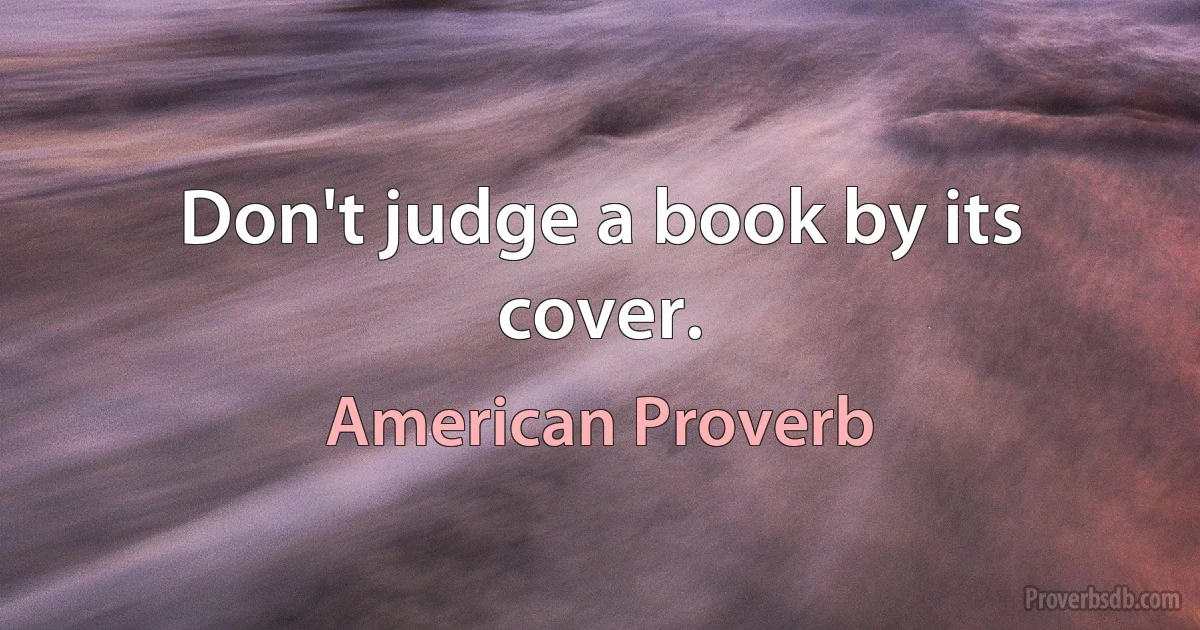 Don't judge a book by its cover. (American Proverb)