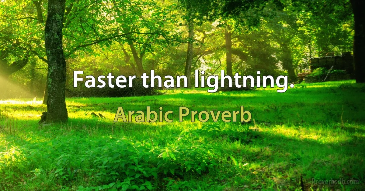 Faster than lightning. (Arabic Proverb)