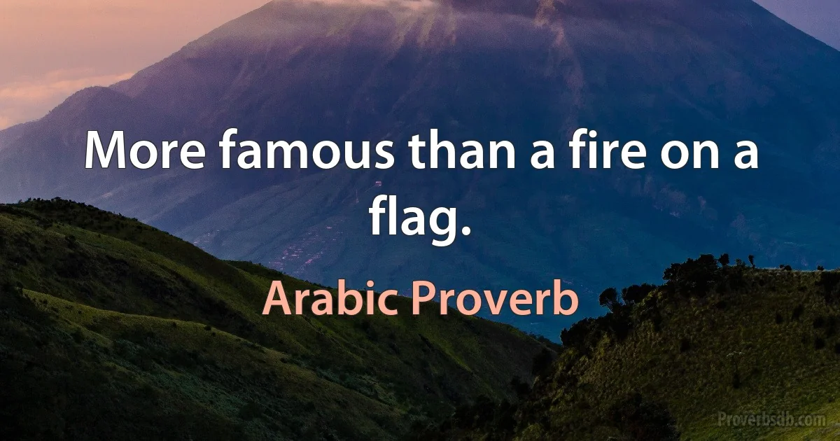 More famous than a fire on a flag. (Arabic Proverb)