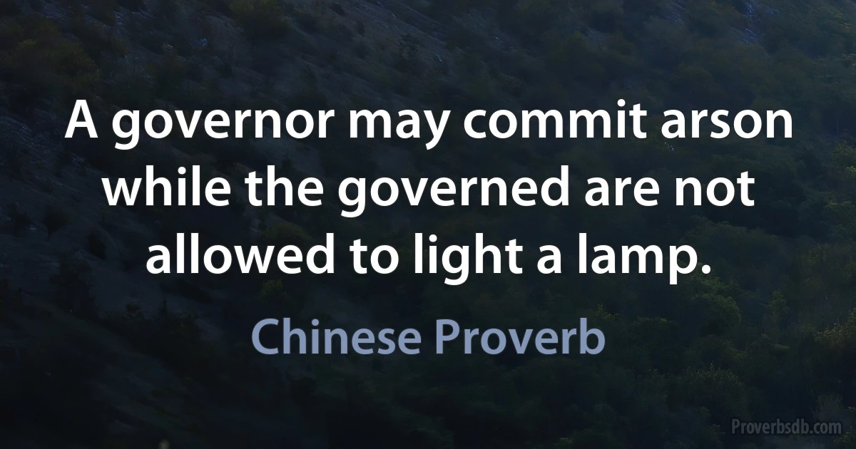 A governor may commit arson while the governed are not allowed to light a lamp. (Chinese Proverb)