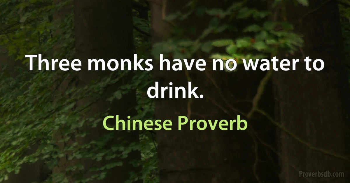 Three monks have no water to drink. (Chinese Proverb)