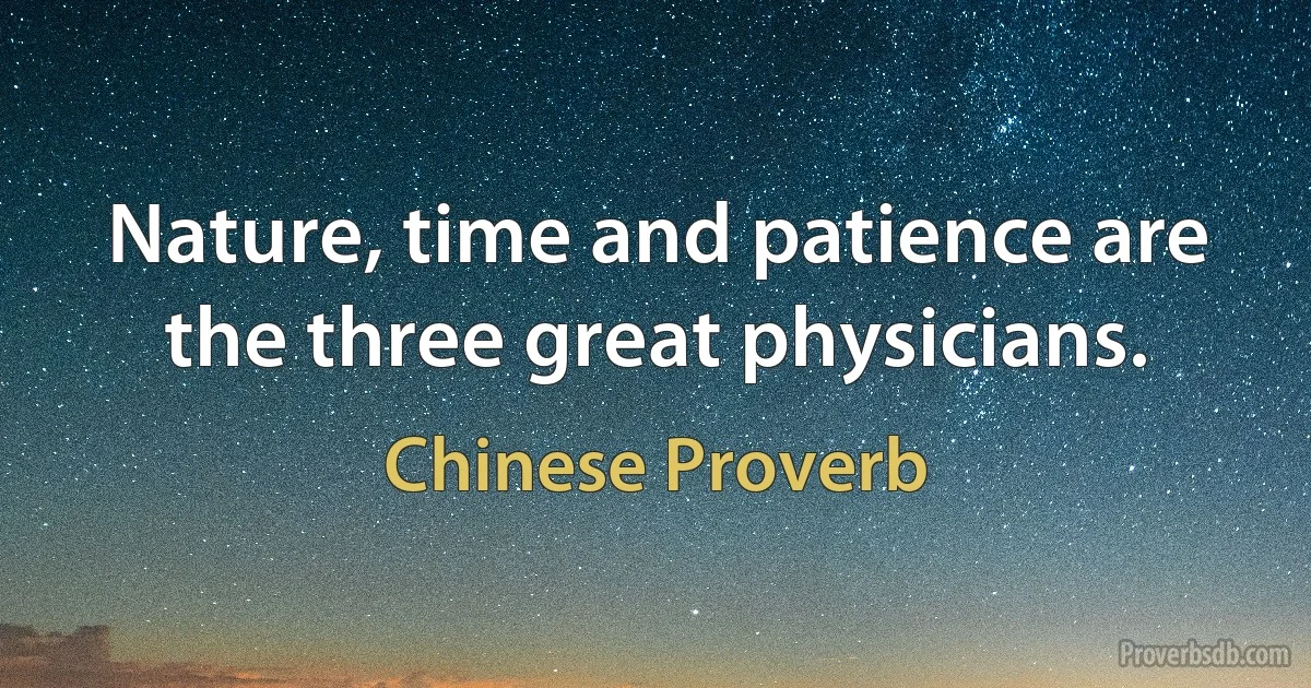 Nature, time and patience are the three great physicians. (Chinese Proverb)