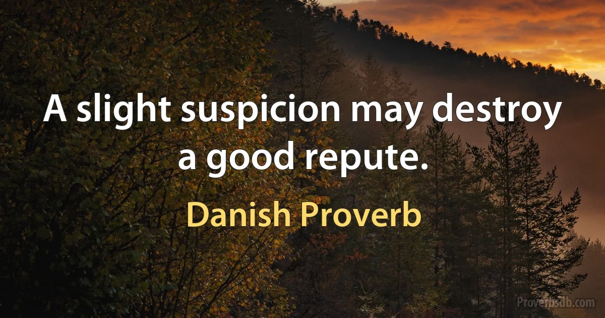 A slight suspicion may destroy a good repute. (Danish Proverb)