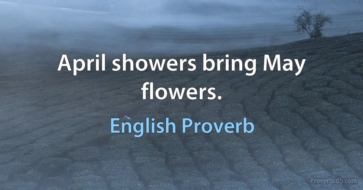 April showers bring May flowers. (English Proverb)