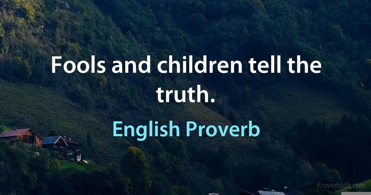 Fools and children tell the truth. (English Proverb)