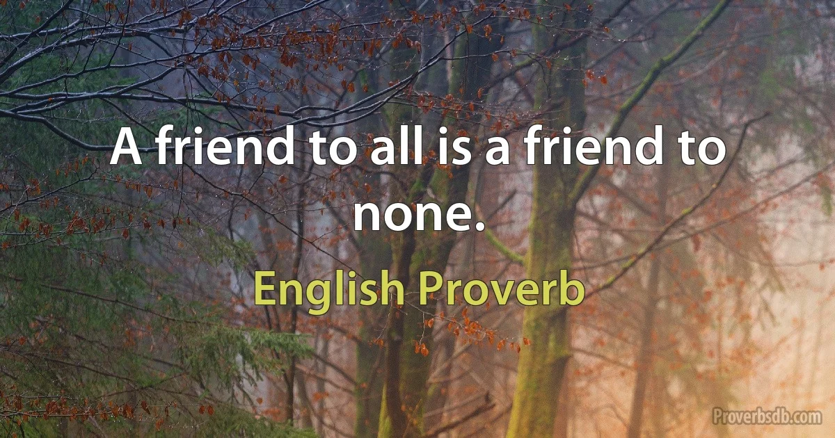 A friend to all is a friend to none. (English Proverb)