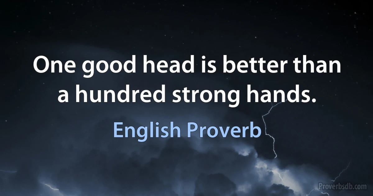 One good head is better than a hundred strong hands. (English Proverb)