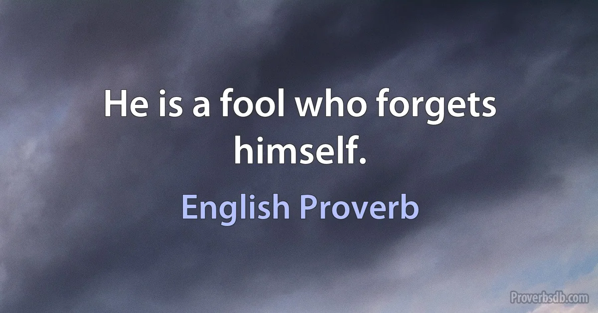 Не is a fool who forgets himself. (English Proverb)