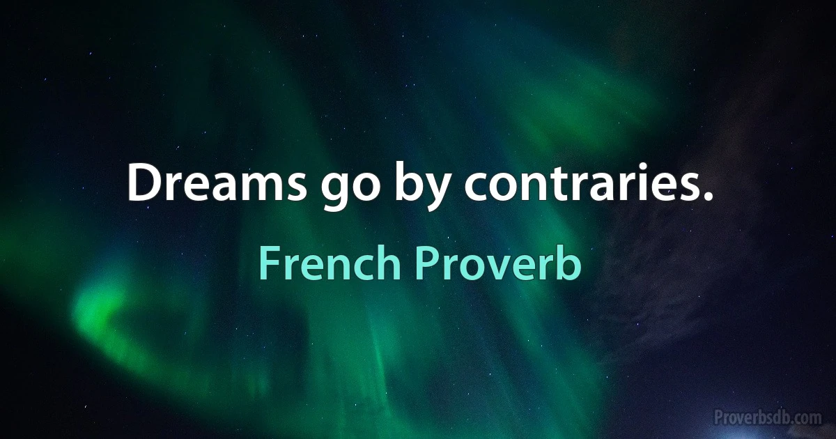 Dreams go by contraries. (French Proverb)