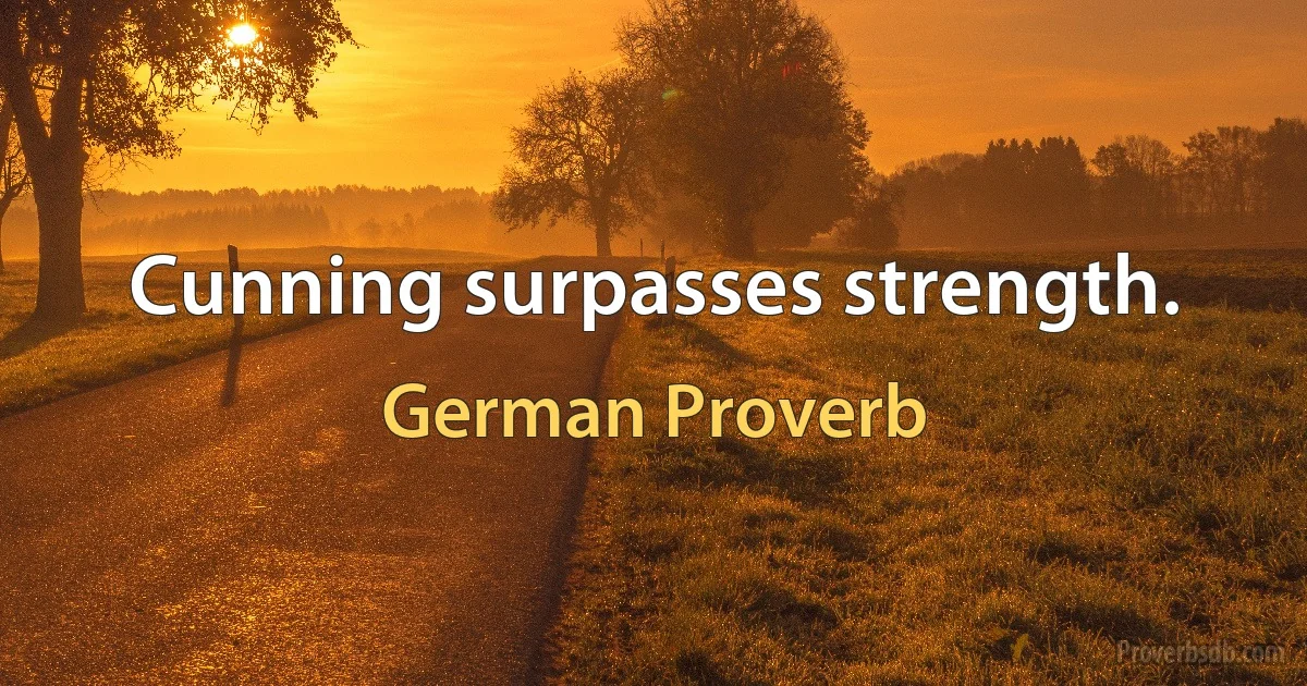 Cunning surpasses strength. (German Proverb)