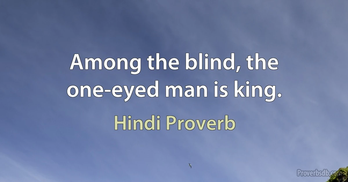 Among the blind, the one-eyed man is king. (Hindi Proverb)