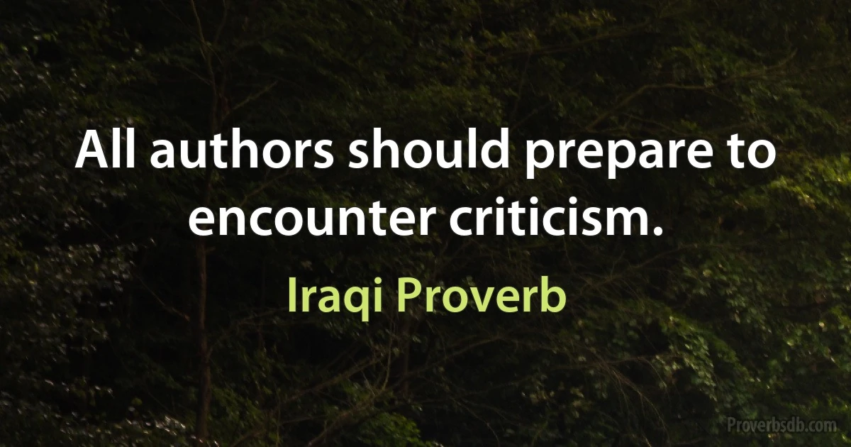 All authors should prepare to encounter criticism. (Iraqi Proverb)