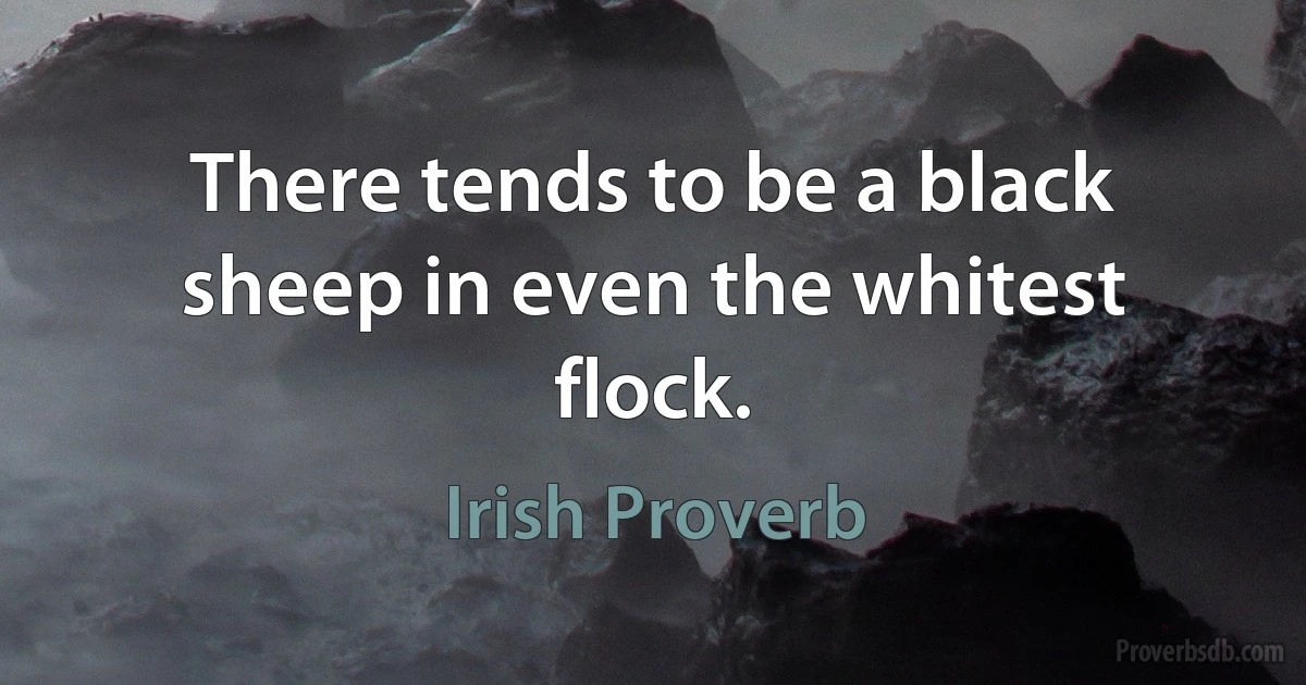 There tends to be a black sheep in even the whitest flock. (Irish Proverb)