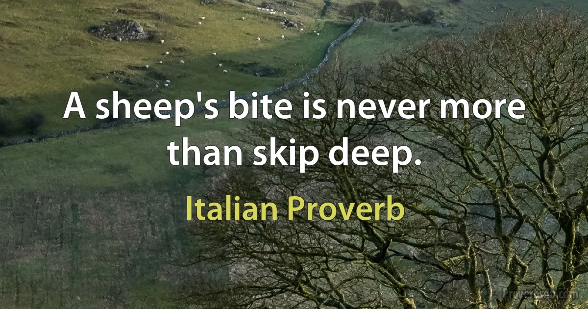 A sheep's bite is never more than skip deep. (Italian Proverb)