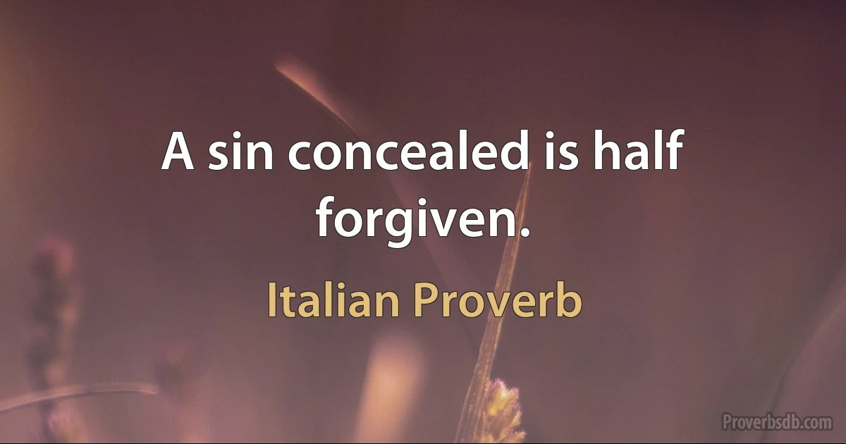 A sin concealed is half forgiven. (Italian Proverb)