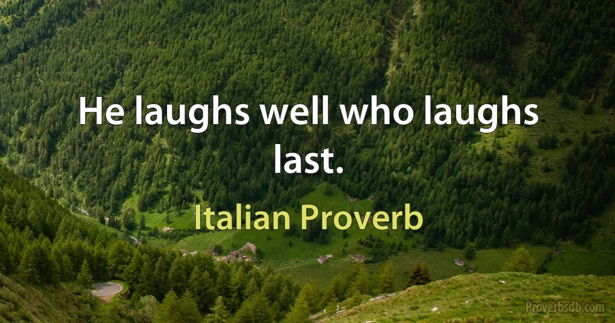 He laughs well who laughs last. (Italian Proverb)