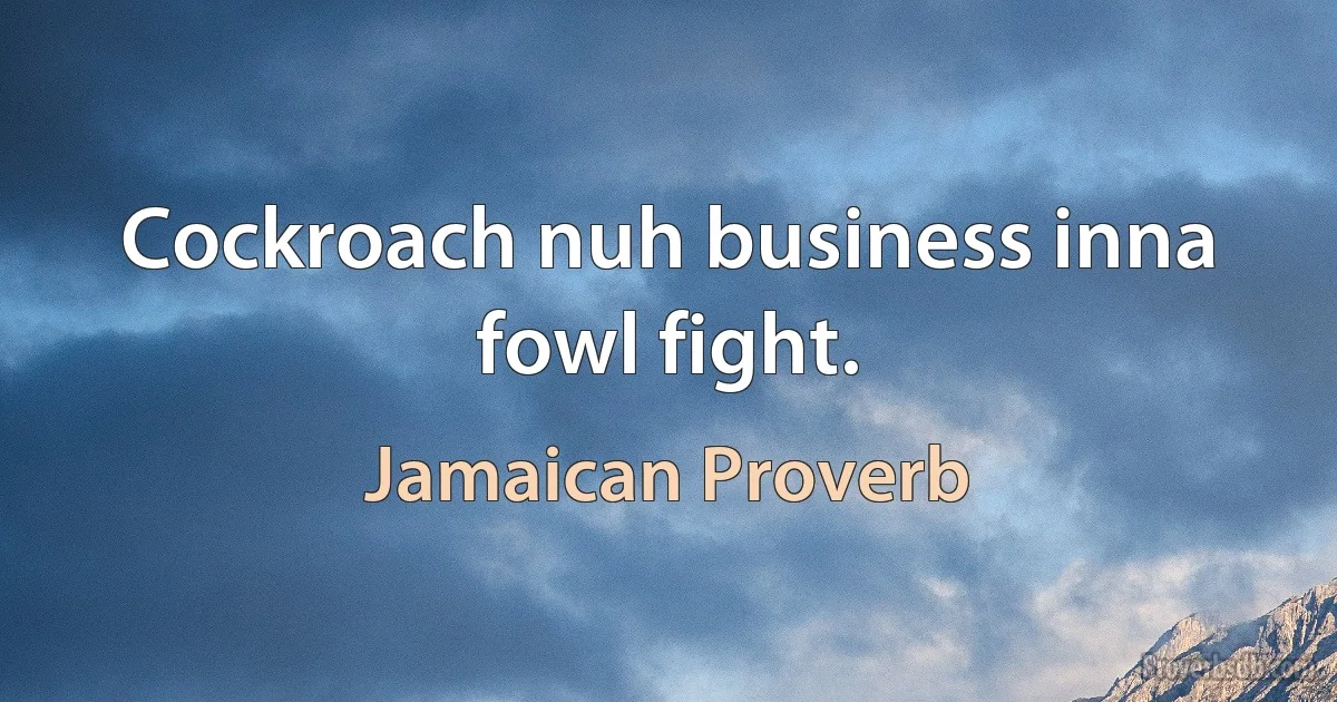 Cockroach nuh business inna fowl fight. (Jamaican Proverb)