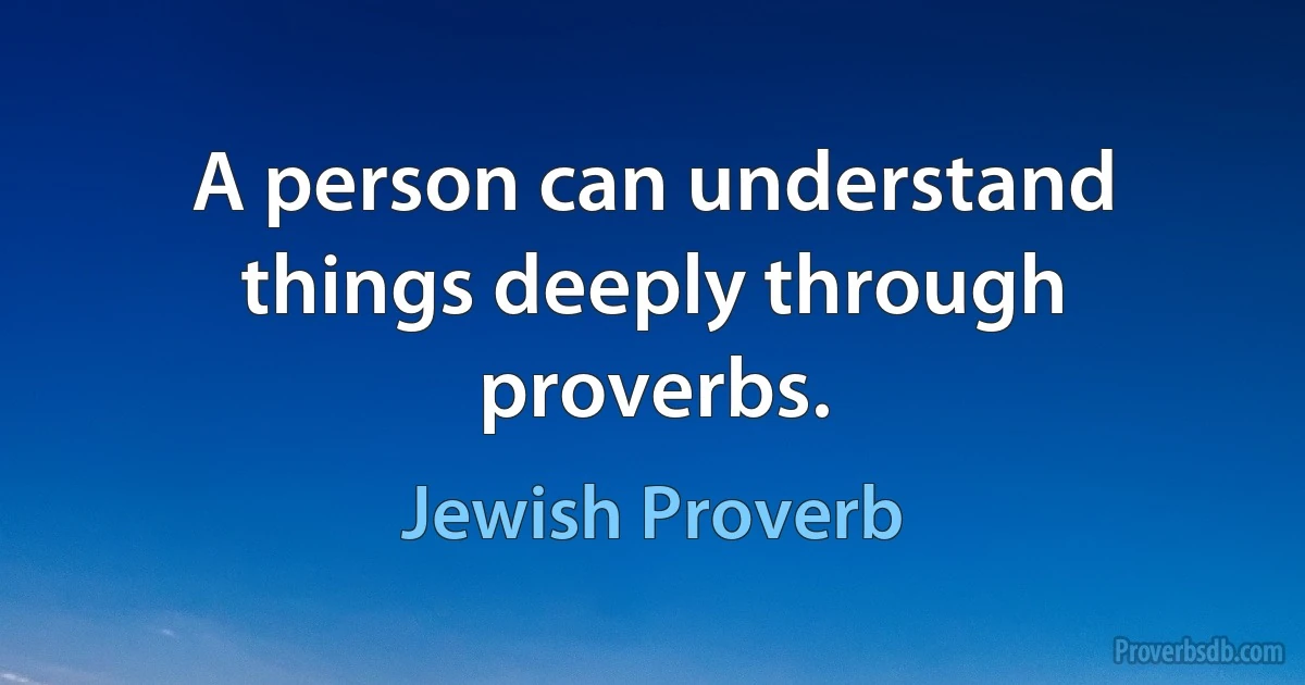 A person can understand things deeply through proverbs. (Jewish Proverb)