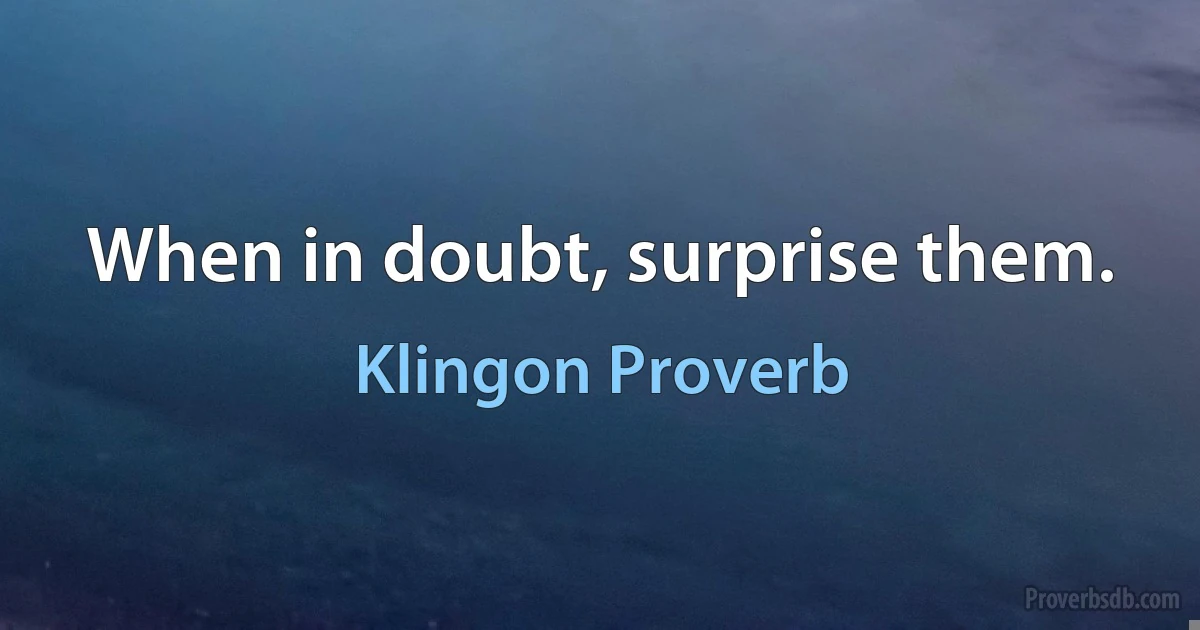 When in doubt, surprise them. (Klingon Proverb)