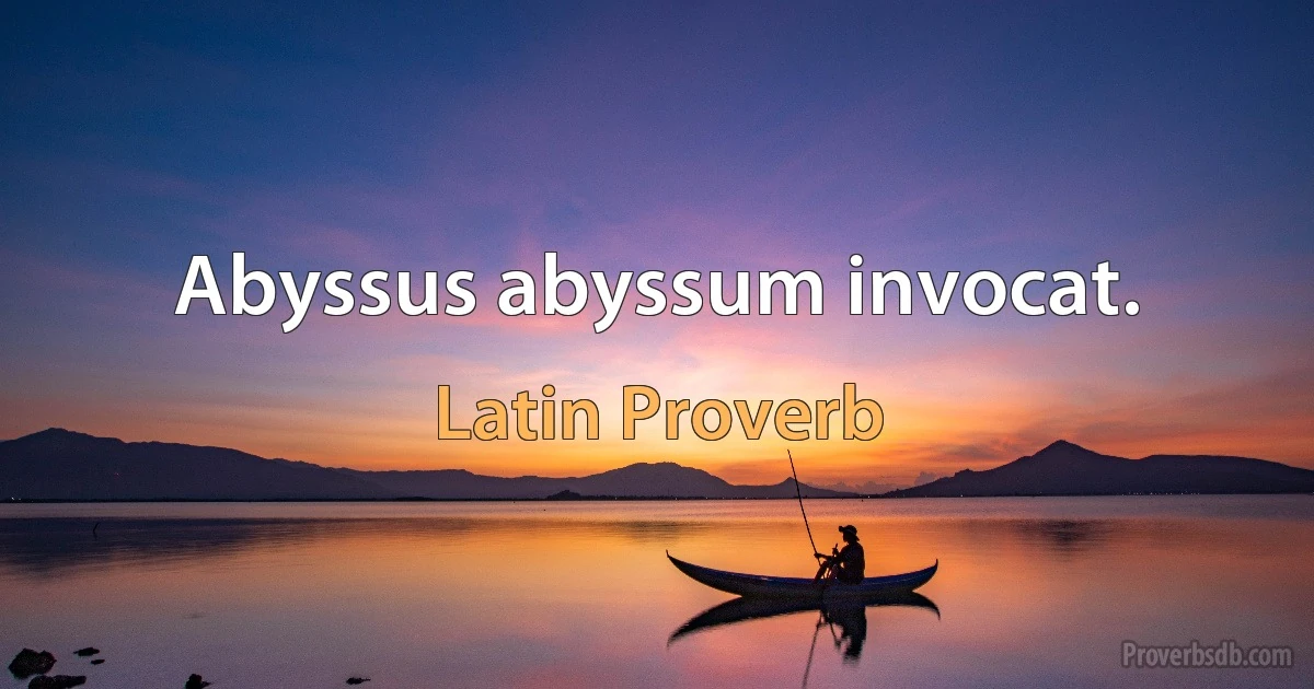 Abyssus abyssum invocat. (Latin Proverb)