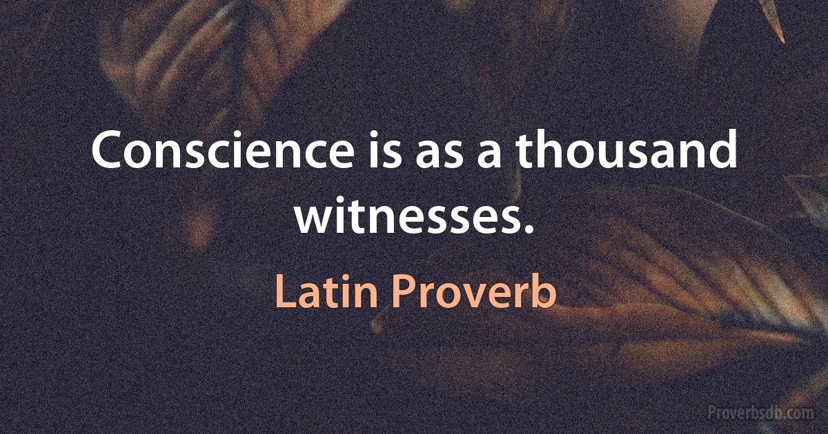 Conscience is as a thousand witnesses. (Latin Proverb)