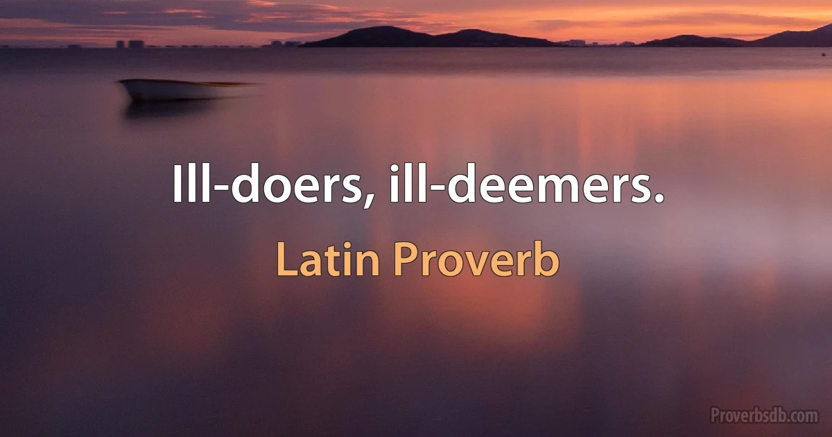 Ill-doers, ill-deemers. (Latin Proverb)