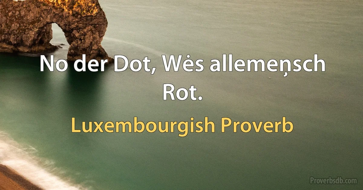 No der Dot, Wės allemeņsch Rot. (Luxembourgish Proverb)