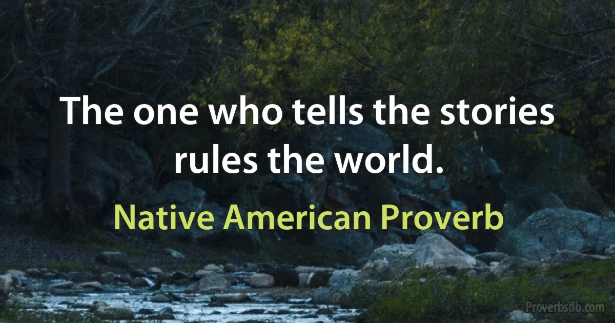 The one who tells the stories rules the world. (Native American Proverb)