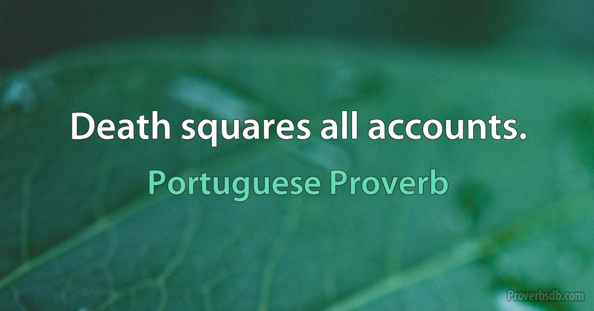 Death squares all accounts. (Portuguese Proverb)