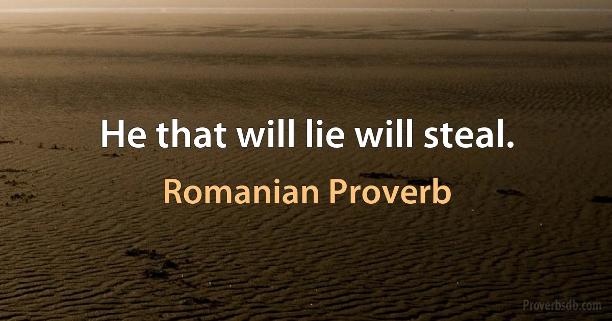 He that will lie will steal. (Romanian Proverb)