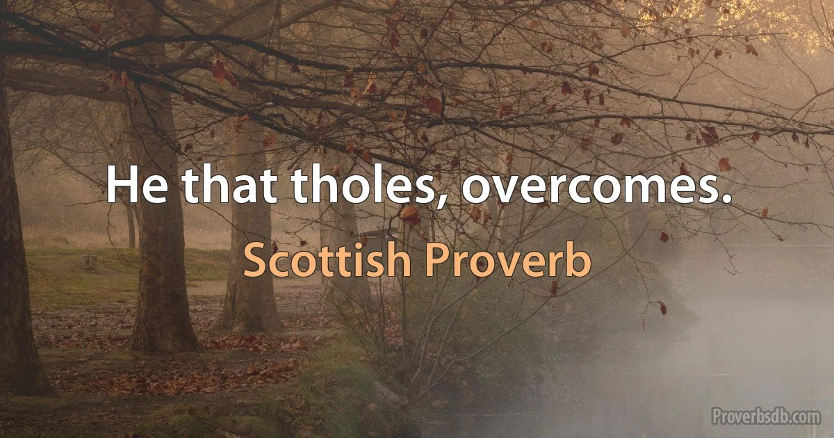 He that tholes, overcomes. (Scottish Proverb)