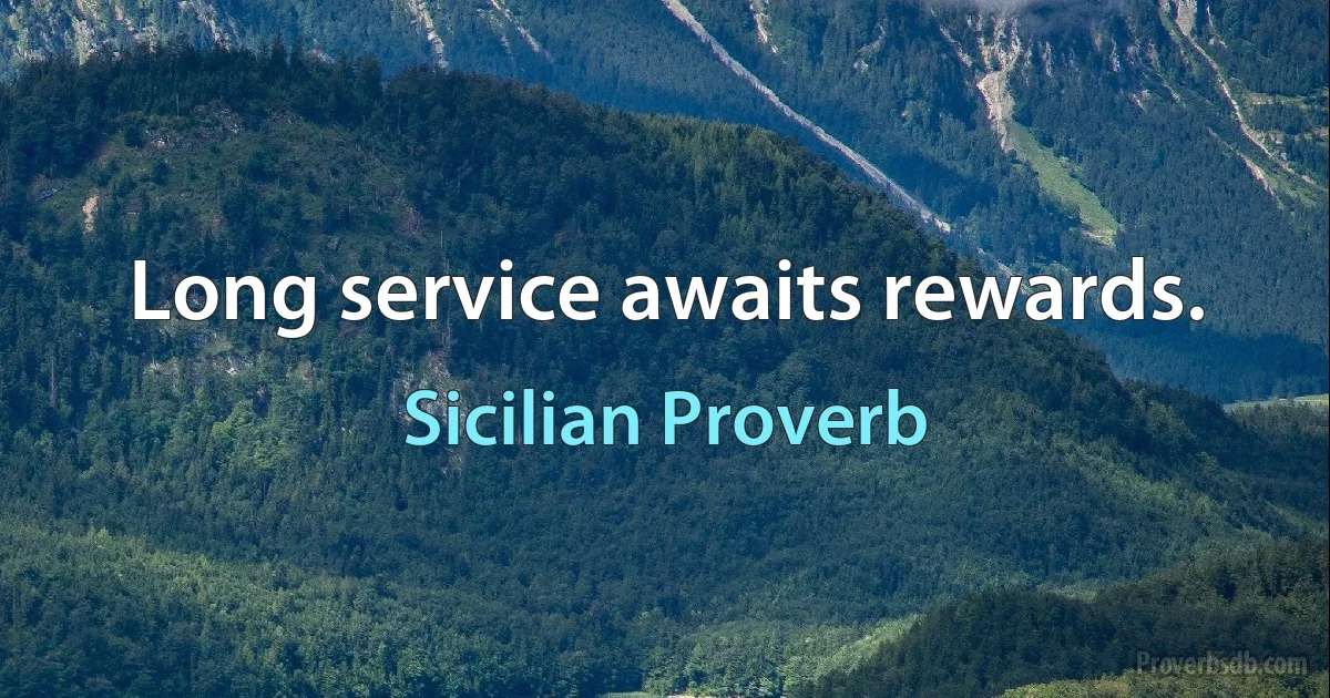 Long service awaits rewards. (Sicilian Proverb)