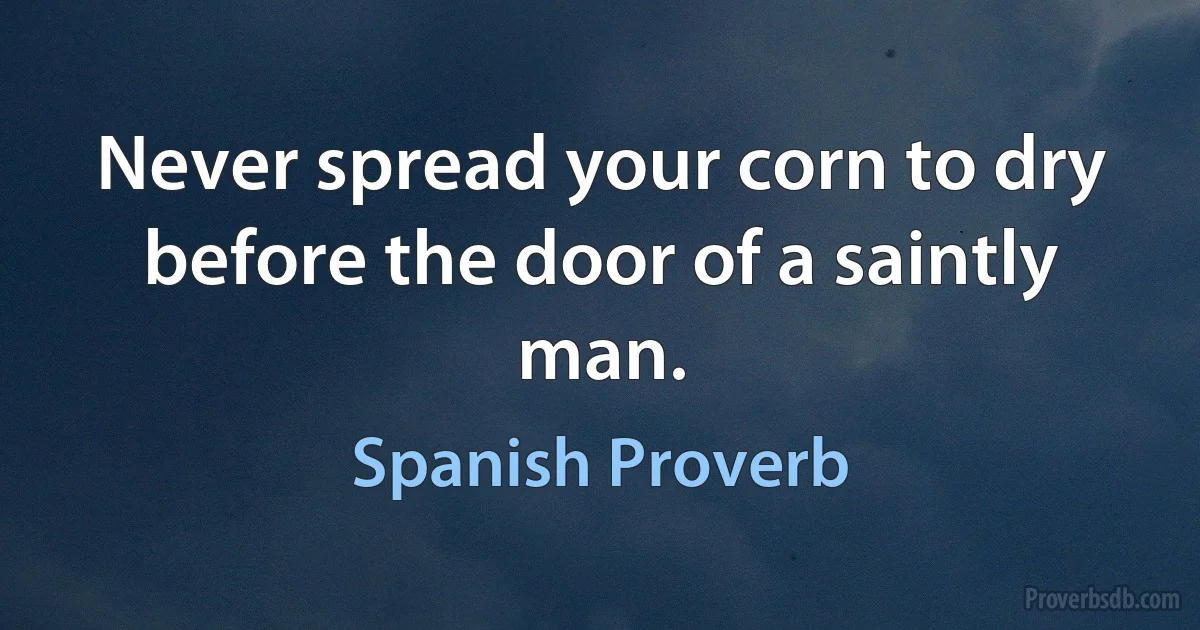 Never spread your corn to dry before the door of a saintly man. (Spanish Proverb)