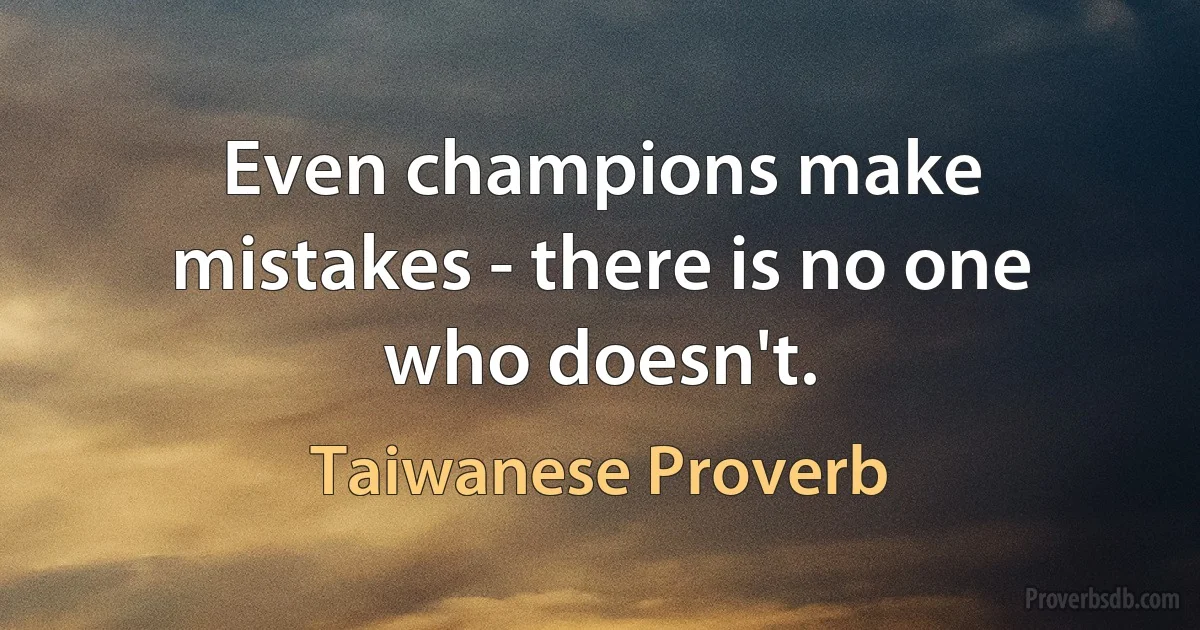 Even champions make mistakes - there is no one who doesn't. (Taiwanese Proverb)