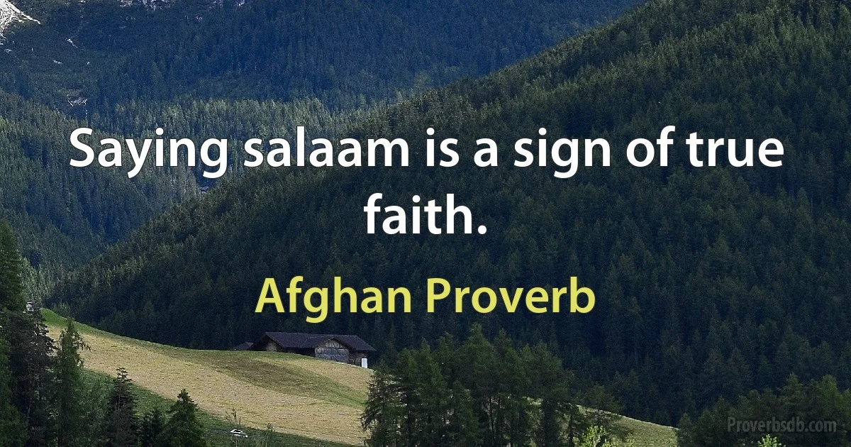 Saying salaam is a sign of true faith. (Afghan Proverb)