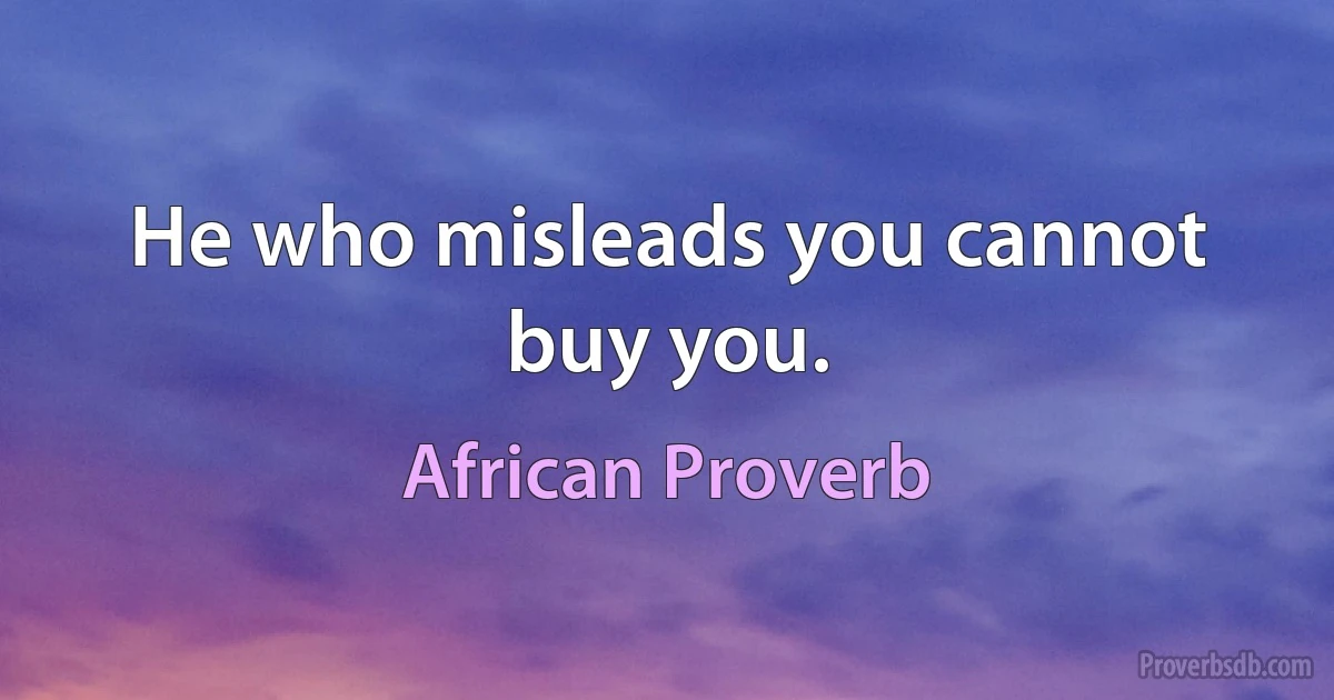 He who misleads you cannot buy you. (African Proverb)