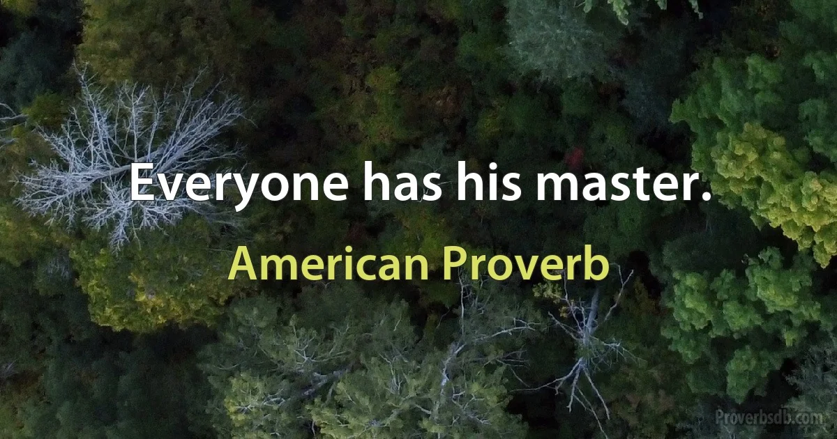 Everyone has his master. (American Proverb)