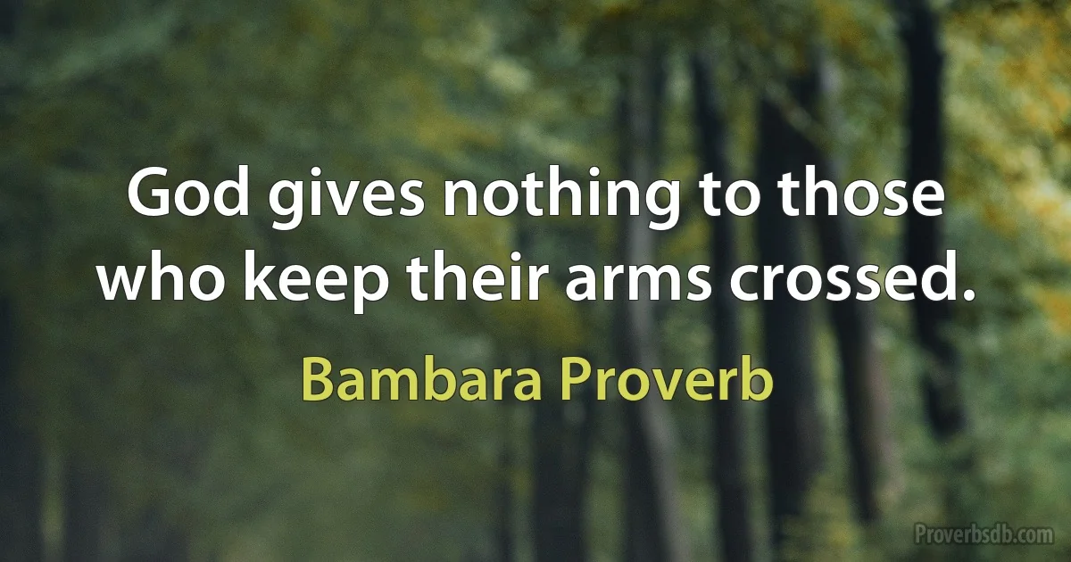 God gives nothing to those who keep their arms crossed. (Bambara Proverb)