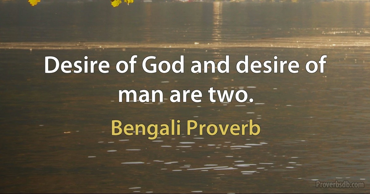 Desire of God and desire of man are two. (Bengali Proverb)