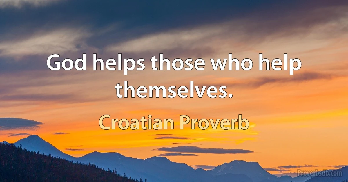 God helps those who help themselves. (Croatian Proverb)