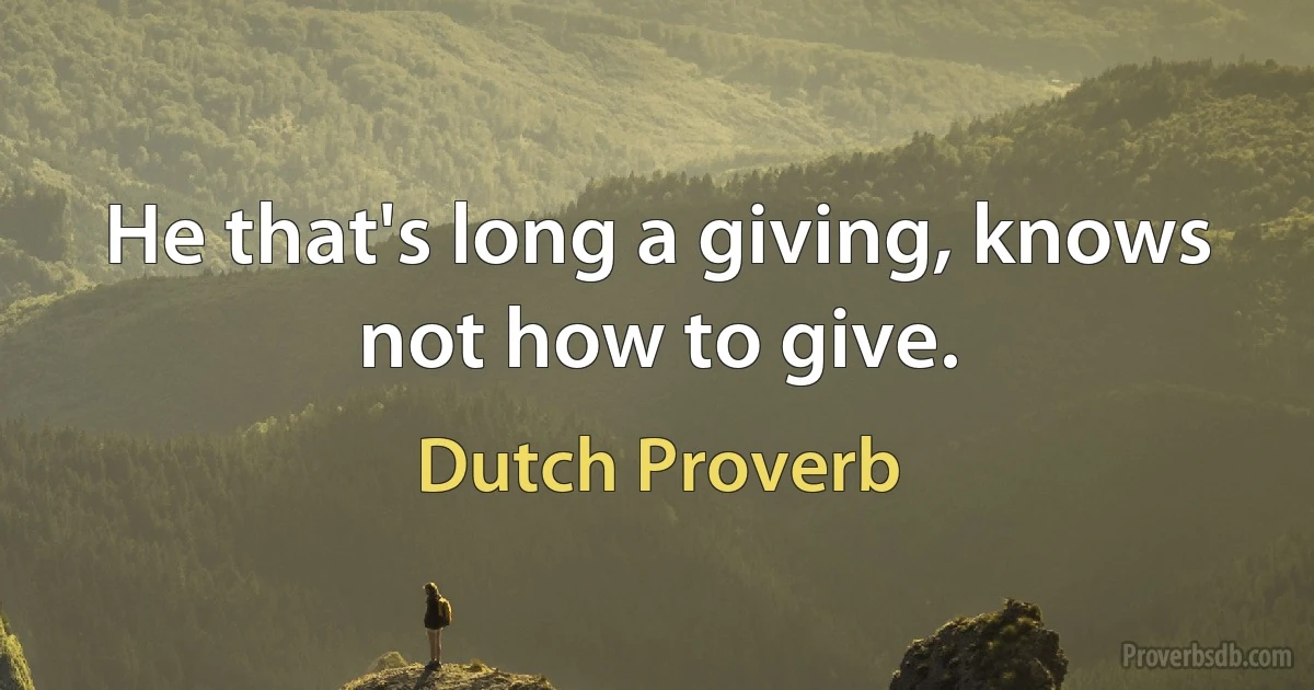 He that's long a giving, knows not how to give. (Dutch Proverb)