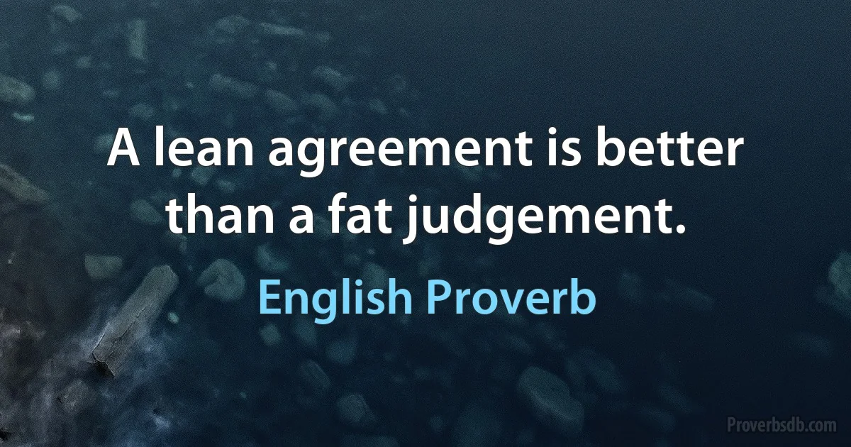 A lean agreement is better than a fat judgement. (English Proverb)