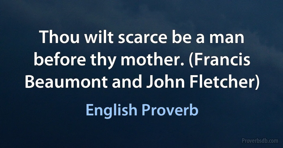 Thou wilt scarce be a man before thy mother. (Francis Beaumont and John Fletcher) (English Proverb)