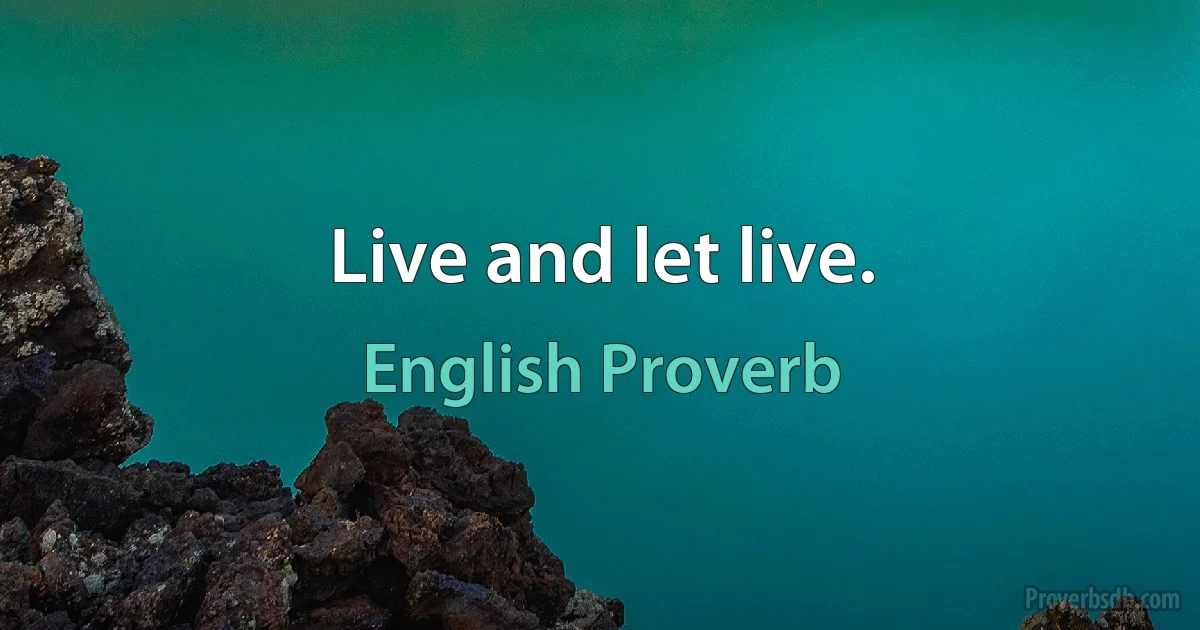 Live and let live. (English Proverb)