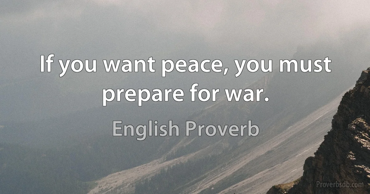 If you want peace, you must prepare for war. (English Proverb)